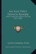 An Easy First French Reader: With Exercises Based on the Text (1903) di Louis Charles Syms edito da Kessinger Publishing