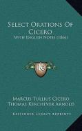 Select Orations of Cicero: With English Notes (1866) di Marcus Tullius Cicero edito da Kessinger Publishing