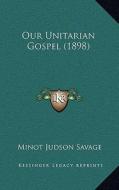 Our Unitarian Gospel (1898) di Minot J. Savage edito da Kessinger Publishing