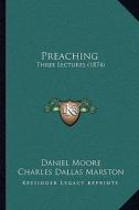 Preaching: Three Lectures (1874) di Daniel Moore, Charles Dallas Marston, E. Bayley edito da Kessinger Publishing