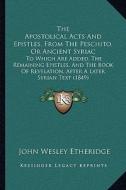 The Apostolical Acts and Epistles, from the Peschito, or Ancient Syriac: To Which Are Added, the Remaining Epistles, and the Book of Revelation, After edito da Kessinger Publishing