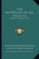 The Mythology of All Races V6: Indian, Iranian (1917) di Arthur Berriedale Keith, Albert Joseph Carnoy edito da Kessinger Publishing