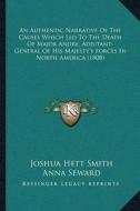 An  Authentic Narrative of the Causes Which Led to the Death of Major Andre, Adjutant-General of His Majestya Acentsacentsa A-Acentsa Acentss Forces i di Joshua Hett Smith edito da Kessinger Publishing