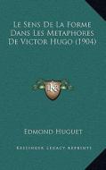 Le Sens de La Forme Dans Les Metaphores de Victor Hugo (1904) di Edmond Huguet edito da Kessinger Publishing