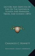 Lecture and Sketches of Life on the Sandwich Islands and Hawaiian Travel and Scenery (1893) di Chauncey C. Bennett edito da Kessinger Publishing
