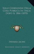 Sulle Condizioni Della Cosa Pubblica in Italia Dopo Il 1866 (1870) di Stefano Jacini edito da Kessinger Publishing