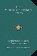 The Mirror of Infinite Beauty di Katherine Tingley, Talbot Mundy edito da Kessinger Publishing