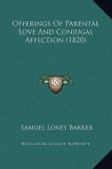 Offerings of Parental Love and Conjugal Affection (1820) di Samuel Loney Barker edito da Kessinger Publishing