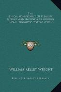 The Ethical Significance of Pleasure, Feeling, and Happiness in Modern Non-Hedonistic Systems (1906) di William Kelley Wright edito da Kessinger Publishing
