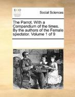 The Parrot. With A Compendium Of The Times. By The Authors Of The Female Spectator. Volume 1 Of 9 di Multiple Contributors edito da Gale Ecco, Print Editions
