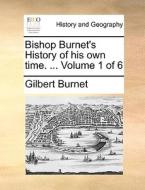 Bishop Burnet's History Of His Own Time. ... Volume 1 Of 6 di Gilbert Burnet edito da Gale Ecco, Print Editions