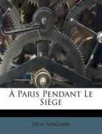 Paris Pendant Le Si Ge di F. LIX Sangnier edito da Nabu Press