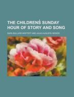 The Childrens Sunday Hour of Story and Song di Sara Bullard Moffatt edito da Rarebooksclub.com