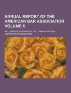Annual Report Of The American Bar Association; Including Proceedings Of The ... Annual Meeting Volume 6 di American Bar Association edito da Theclassics.us