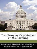 The Changing Organization Of U.s. Farming edito da Bibliogov