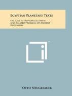 Egyptian Planetary Texts: On Some Astronomical Papyri and Related Problems of Ancient Geography di Otto Neugebauer edito da Literary Licensing, LLC