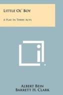 Little Ol' Boy: A Play in Three Acts di Albert Bein edito da Literary Licensing, LLC