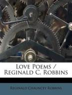 Love Poems / Reginald C. Robbins di Reginald Chauncey Robbins edito da Nabu Press