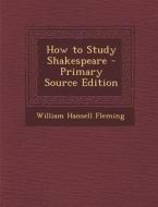 How to Study Shakespeare di William Hansell Fleming edito da Nabu Press
