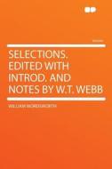 Selections. Edited With Introd. and Notes by W.T. Webb di William Wordsworth edito da HardPress Publishing