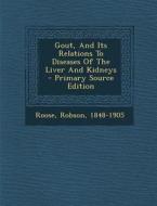 Gout, and Its Relations to Diseases of the Liver and Kidneys di Robson Roose edito da Nabu Press
