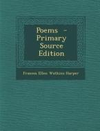 Poems - Primary Source Edition di Frances Ellen Watkins Harper edito da Nabu Press