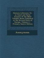 Historia Litteraria: Or, an Exact and Early Account of the Most Valuable Books Published in the Several Parts of Europe, Volume 4 di Anonymous edito da Nabu Press