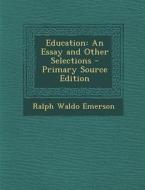 Education: An Essay and Other Selections - Primary Source Edition di Ralph Waldo Emerson edito da Nabu Press