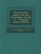The Life After Death, and How Theosophy Unveils It - Primary Source Edition di Annie Wood Besant, C. W. 1854-1934 Leadbeater edito da Nabu Press