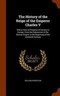 The History Of The Reign Of The Emperor Charles V di William Robertson edito da Arkose Press