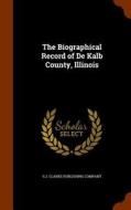 The Biographical Record Of De Kalb County, Illinois edito da Arkose Press