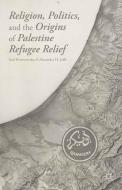 Religion, Politics, and the Origins of Palestine Refugee Relief di Asaf Romirowsky, Alexander H. Joffe edito da Palgrave Macmillan