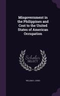 Misgovernment In The Philippines And Cost To The United States Of American Occupation di William A Jones edito da Palala Press