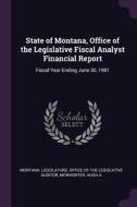 State of Montana, Office of the Legislative Fiscal Analyst Financial Report: Fiscal Year Ending June 30, 1981 di Hugh A. McWhorter edito da CHIZINE PUBN