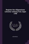 Register Der Allgemeinen Literatur-Zeitung Vom Jagre 1799 di Anonymous edito da CHIZINE PUBN