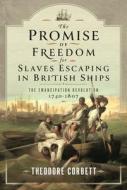 The Promise Of Freedom For Slaves Escaping In British Ships di Theodore Corbett edito da Pen & Sword Books Ltd