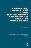 Chronicles, Consuls, And Coins: Historiography And History In The Later Roman Empire di R. W. Burgess edito da Taylor & Francis Ltd
