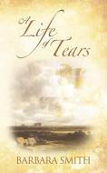 A Life of Tears di Smith Barbara Smith, Barbara Smith edito da AUTHORHOUSE