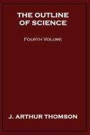 The Outline of Science, Fourth Volume di J. Arthur Thomson edito da Wildside Press