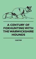 A Century Of Foxhunting With The Warwickshire Hounds di Castor edito da Gardner Press