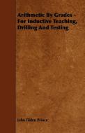 Arithmetic By Grades - For Inductive Teaching, Drilling And Testing di John Tilden Prince edito da Jennings Press