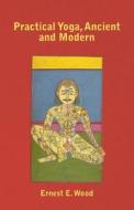 Practical Yoga, Ancient and Modern di Ernest E. Wood edito da Josephs Press