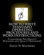 How to Write Standard Operating Procedures and Work Instructions.: A Handbook for Quality Managers and Quality Engineers. di David N. Muchemu edito da Createspace