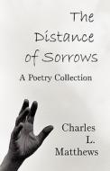 The Distance Of Sorrows di Charles L Matthews edito da America Star Books