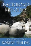 Backroad Melodies: New Poetry & Essays di Robert Yehling edito da Createspace