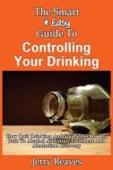 The Smart & Easy Guide to Controlling Your Drinking: How Quit Drinking and Stay Sober on the Path to Alcohol Addiction Treatment and Alcoholism Recove di Jerry Reaves edito da Createspace