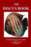 The Discus Book: For the Dedicated Aquarist di MR Alastair R. Agutter edito da Createspace