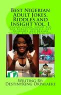 Best Nigerian Adult Jokes, Riddles and Insight Vol. 1: (Laugh, Laugh, Laugh Till You Forget Yourself, Get Thoughts and Reason Things, Kill Hypertensio di MR Destinyking Chimauchem Okpalaeke edito da Createspace