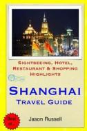 Shanghai Travel Guide: Sightseeing, Hotel, Restaurant & Shopping Highlights di Jason Russell edito da Createspace