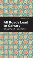 All Roads Lead to Calvary di Jerome K. Jerome edito da MINT ED